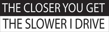 Large 10in x 3in Funny Bumper Sticker "The Closer You Get The Slower I Drive" fo
