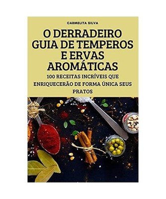 O Derradeiro Guia de Temperos E Ervas Aromáticas, Carmelita Silva