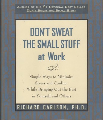 Don't Sweat the Small Stuff at Work: Simple Ways to Minimize Stress and Conf...