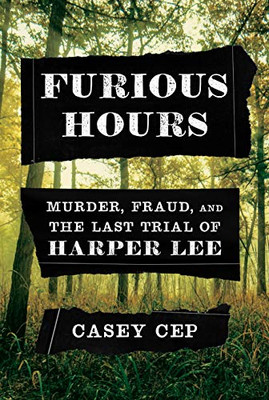 Furious Hours: Murder, Fraud, and the Last Trial of Harper Lee - Cep, Casey