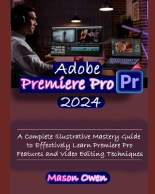 Owen - Adobe Premiere Pro 2024  A Complete Illustrative Mastery Guide  - T555z