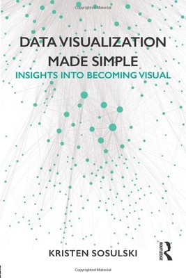 Data Visualization Made Simple: Insights into Becoming Visual - Sosulski
