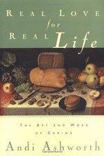 REAL LOVE FOR REAL LIFE: THE ART AND WORK OF CARING By Andi Ashworth *Excellent*