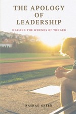 The Apology of Leadership: Healing the Wounds of the Led by Rashad Green Paperba