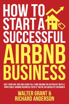 How to Start a Successful Airbnb Business: Quit Your Day Job and Earn Full-t...