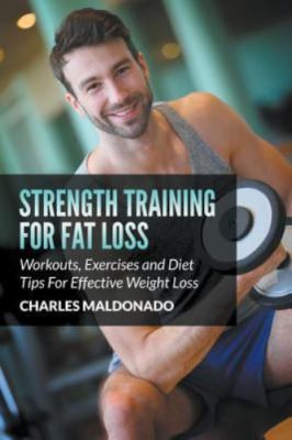 Strength Training For Fat Loss: Workouts, Exercises and Diet Tips For Effecti...
