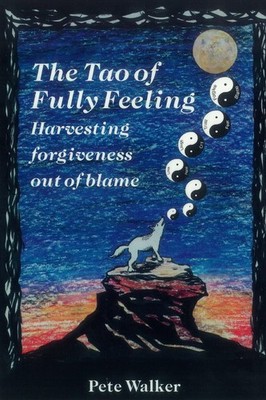 The Tao of Fully Feeling: Harvesting Forgiveness out of Blame by Walker
