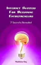 Internet Success For Beginning Entrepreneurs: 7 Secrets Revealed