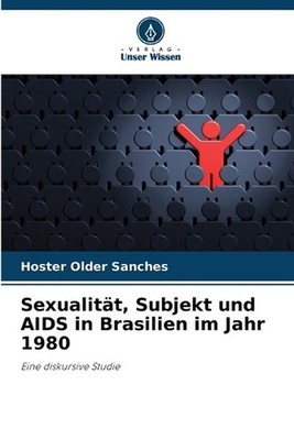Sexualitt, Subjekt und AIDS in Brasilien im Jahr 1980 by Hoster Older Sanches (G