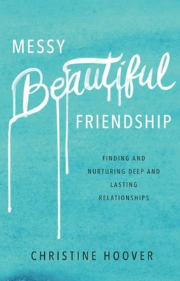 Messy Beautiful Friendship: Finding and Nurturing Deep and Lasting Relations...