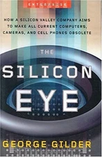 THE SILICON EYE: HOW A SILICON VALLEY COMPANY AIMS TO MAKE By George Gilder *VG*