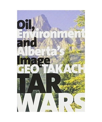 Tar Wars: Oil, Environment and Alberta's Image, Geo Takach