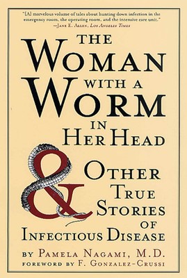 The Woman with a Worm in Her Head: And Other True Stories of Infectious Dise...
