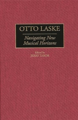Otto Laske: Navigating New Musical Horizons by Jerry Tabor: New