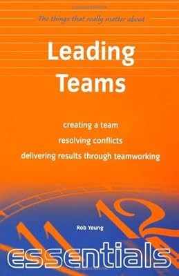 Leading Teams: Creating a team, resolving conflicts, delivering results through 