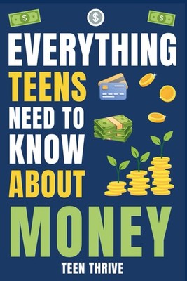 Everything Teens Need To Know About Money: How to Earn, Save & Grow Your Mon...