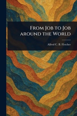 From Job to Job Around the World by Alfred C.B. (Alfred Charle Fletcher Paperbac