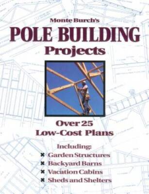 Monte Burch's Pole Building Projects: Over 25 Low-Cost Plans - VERY GOOD