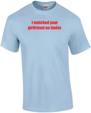 I matched your girlfriend on tinder. funny Shirt