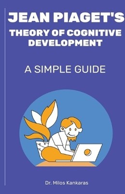 Jean Piaget's Theory of Cognitive Development: A Simple Guide by Dr Milos Kankar