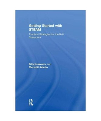 Getting Started with STEAM: Practical Strategies for the K-8 Classroom, Billy Kr
