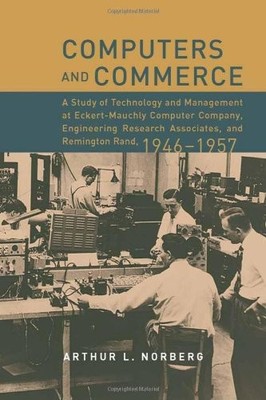 COMPUTERS AND COMMERCE: A STUDY OF TECHNOLOGY AND By Arthur L. Norberg & William