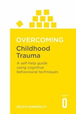Overcoming Childhood Trauma : A Self-Help Guide Using Cognitive B