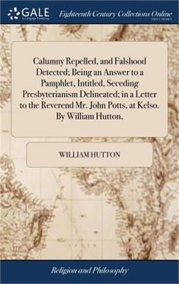 Calumny Repelled, and Falshood Detected; Being an Answer to a Pamphlet, Intitled