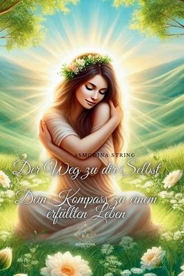 Der Weg zu dir Selbst: Dein Kompass zu einem erf?llten Leben by Asmodina String