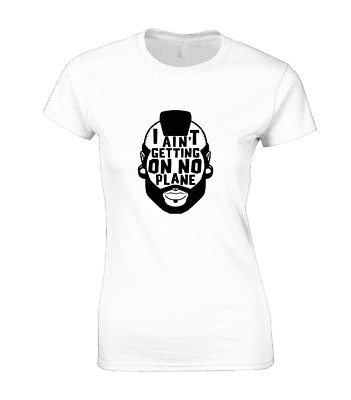 I AIN'T GETTING ON NO PLANE LADIES T SHIRT FUNNY MR T SHUT UP FOOL JOKE DESIGN