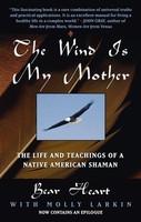 The Wind Is My Mother | The Life And Teachings Of A Native American Shaman