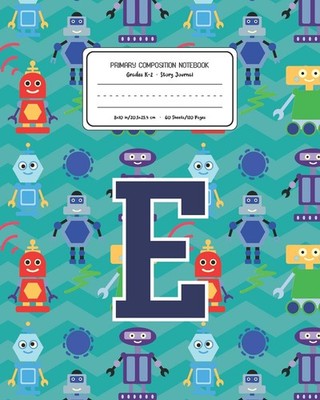 Primary Composition Notebook: Robots Pattern Letter E K-2 Story