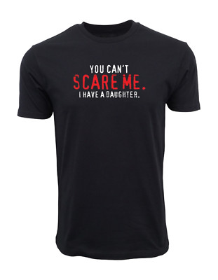 You Can't Scare Me I Have A Daughter Graphic Novelty Sarcastic Funny T Shirt