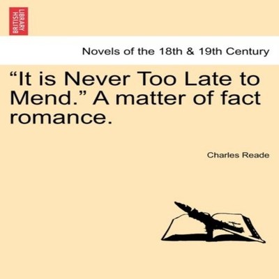 ''It is Never Too Late to Mend.'' A matter of fact romance. Charles