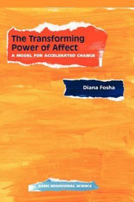The Transforming Power Of Affect: A Model For Accelerated Change, Fosha, Diana, 