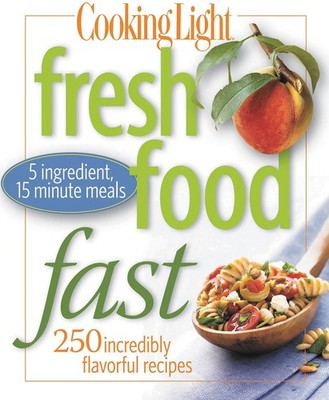Cooking Light Fresh Food Fast: Over 280 Incredibly Flavorful 5-Ingredient 15...