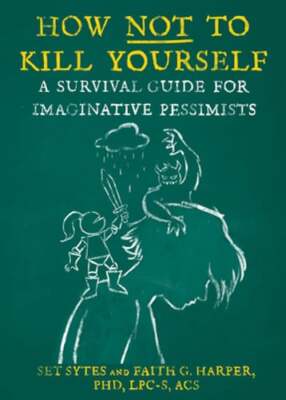 How Not to Kill Yourself: A Survival Guide for Imaginative Pessimists by Sytes