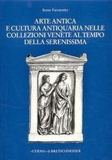 Arte antica e cultura antiquaria nelle collezioni venete al tempo della Sereniss