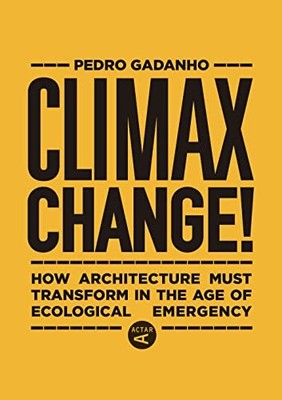 Climax Change! : How Architecture Must Transform in the Age of Ecological ...