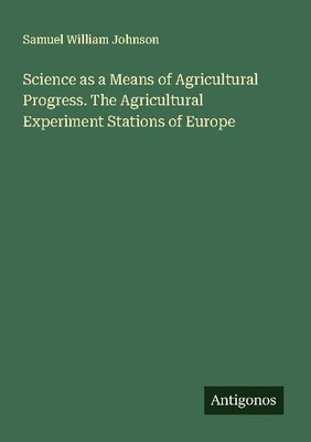 Science as a Means of Agricultural Progress. The Agricultural Experiment Station