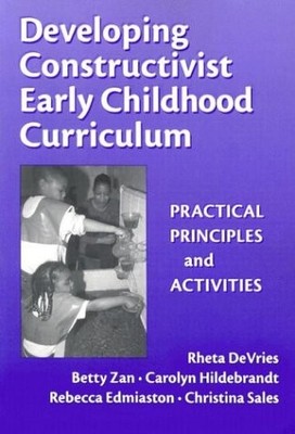 Developing Constructivist Early Childhood Curriculum: Practical Principles a...