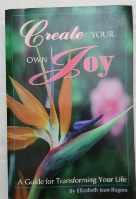 Create Your Own Joy : A Guide for Transforming Your Life by Elizabeth J. Rogers 