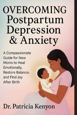 Overcoming Postpartum Depression & Anxiety: A Compassionate Guide for New Moms t