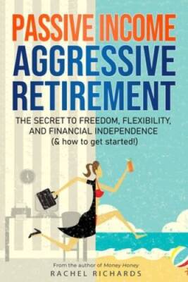 Passive Income, Aggressive Retirement: The Secret to Freedom, Flexib - VERY GOOD