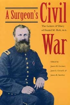 A Surgeon's Civil War: The Letters and Diary of Daniel M. Holt, M.D. by James M.