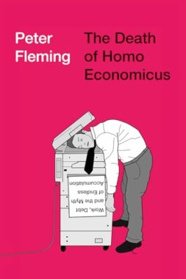 Peter Fleming - Death of Homo Economicus   Work Debt and the Myth of  - X555z