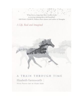 A Train through Time: A Life, Real and Imagined, Elizabeth Farnsworth