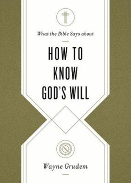 What the Bible Says about How to Know God's Will by Wayne Grudem