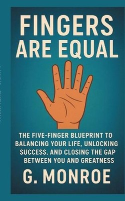 Fingers are equal: The Five-Finger Blueprint to Balancing Your Life, Unlocking S