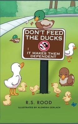 Don't Feed the Ducks: It Makes Them Dependent by R S Rood: New